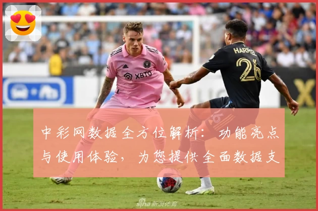 中彩网数据全方位解析：功能亮点与使用体验，为您提供全面数据支持