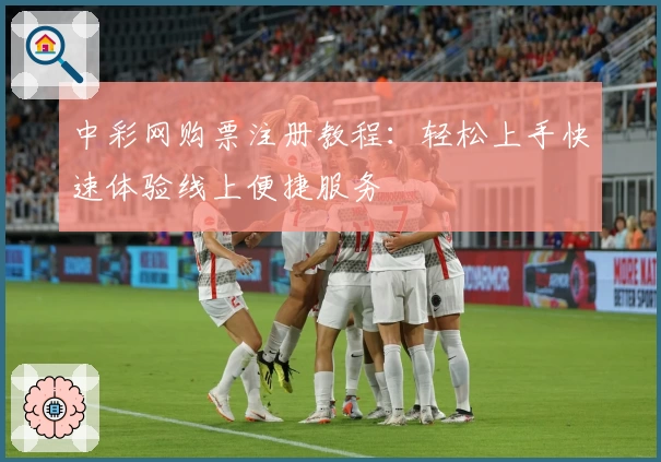 中彩网购票注册教程：轻松上手快速体验线上便捷服务