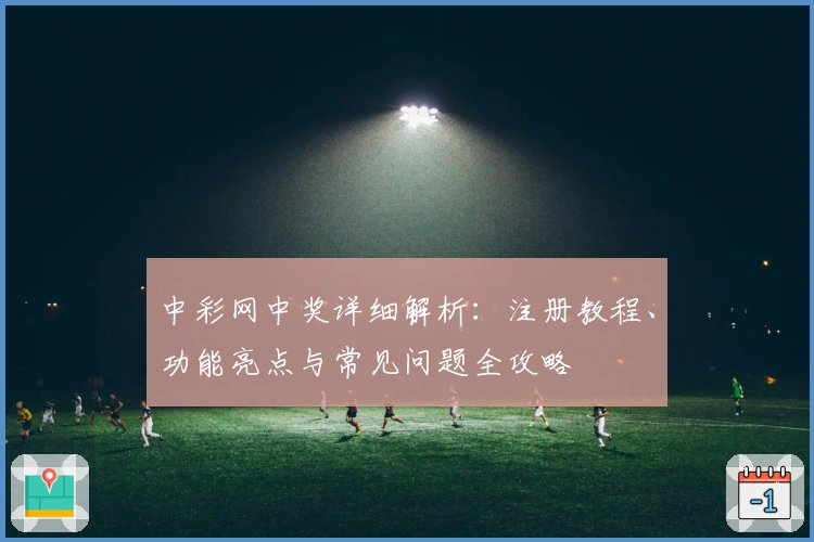 中彩网中奖详细解析：注册教程、功能亮点与常见问题全攻略