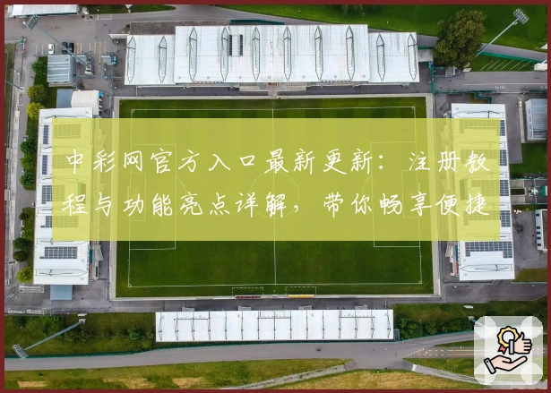 中彩网官方入口最新更新：注册教程与功能亮点详解，带你畅享便捷服务体验