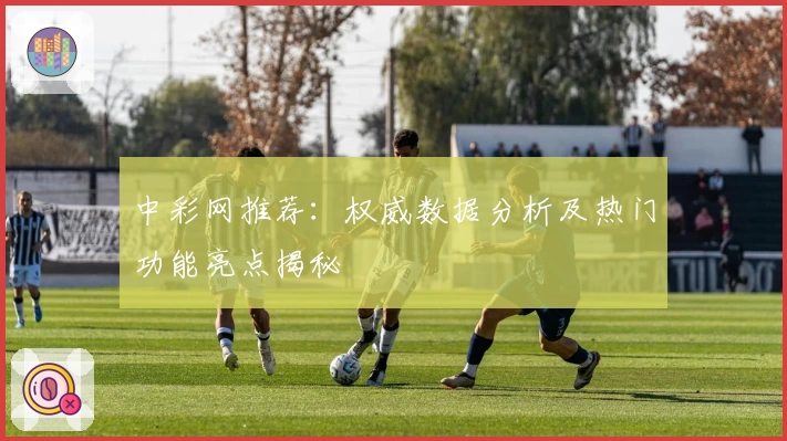 中彩网推荐：权威数据分析及热门功能亮点揭秘