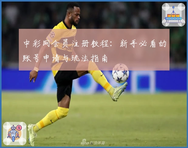 中彩网会员注册教程：新手必看的账号申请与玩法指南