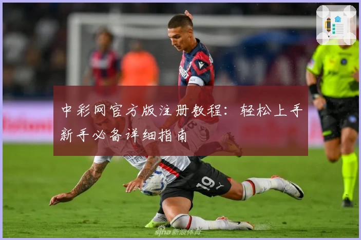 中彩网官方版注册教程：轻松上手新手必备详细指南