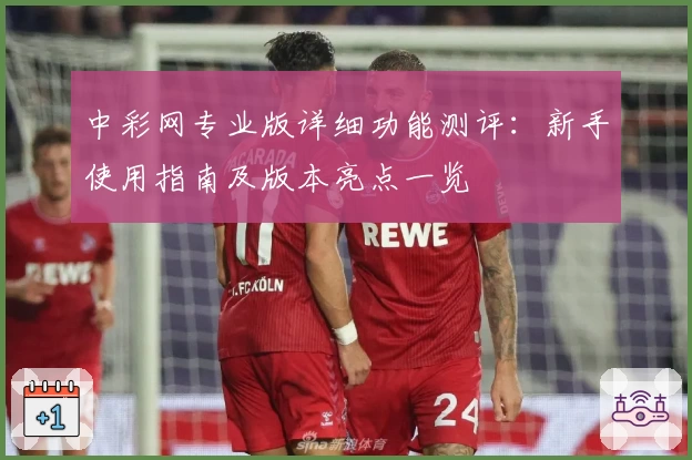 中彩网专业版详细功能测评:新手使用指南及版本亮点一览