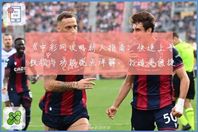 《中彩网攻略新人指南：快速上手教程与功能亮点详解，打造更便捷的使用体验》