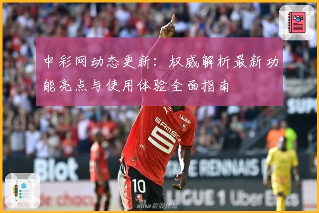 中彩网动态更新:权威解析最新功能亮点与使用体验全面指南
