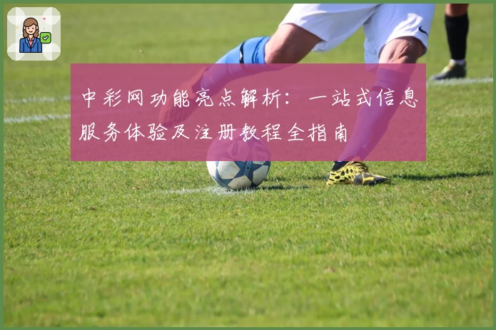 中彩网功能亮点解析：一站式信息服务体验及注册教程全指南