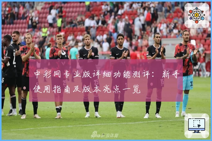 中彩网专业版详细功能测评：新手使用指南及版本亮点一览