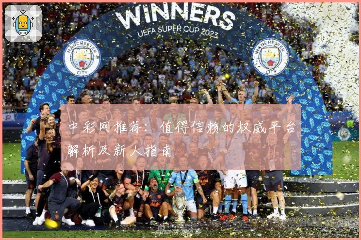 中彩网推荐：值得信赖的权威平台解析及新人指南