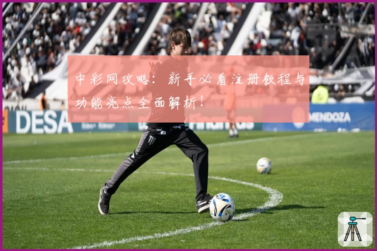 中彩网攻略:新手必看注册教程与功能亮点全面解析!