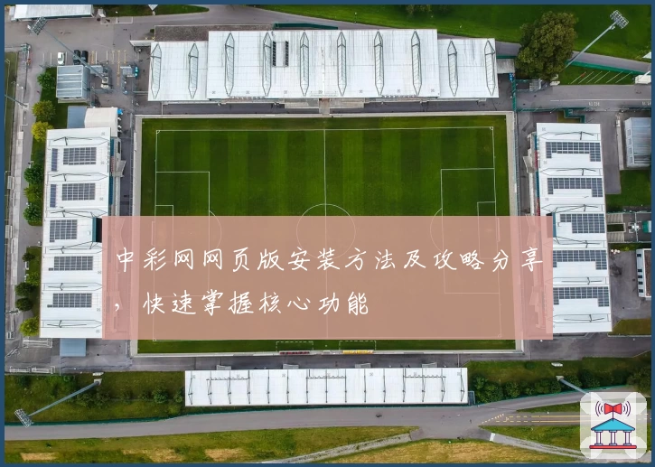 中彩网网页版安装方法及攻略分享，快速掌握核心功能