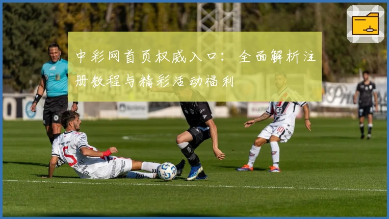 中彩网首页权威入口：全面解析注册教程与精彩活动福利