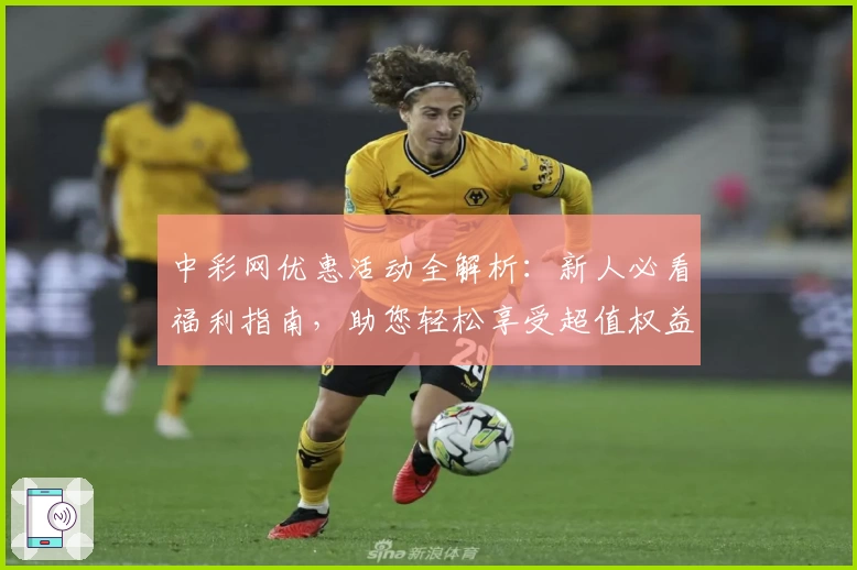 中彩网优惠活动全解析：新人必看福利指南，助您轻松享受超值权益