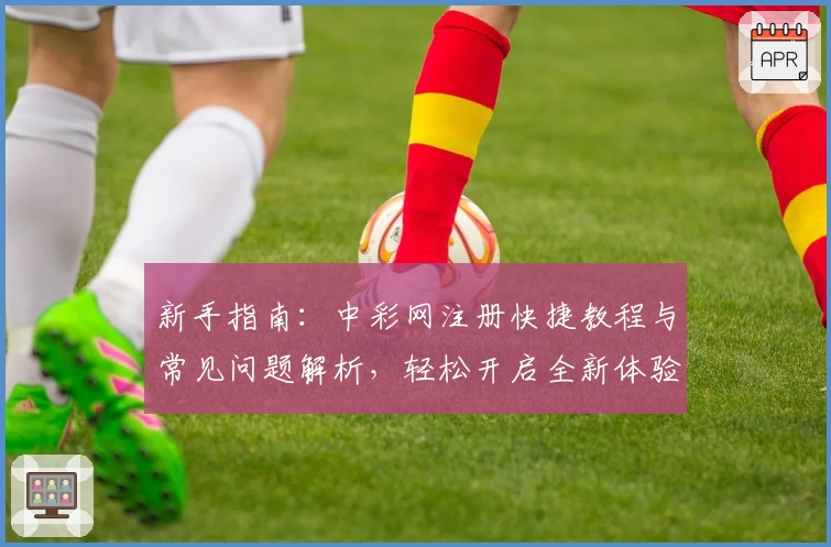 新手指南：中彩网注册快捷教程与常见问题解析，轻松开启全新体验