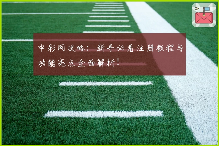 中彩网攻略：新手必看注册教程与功能亮点全面解析！