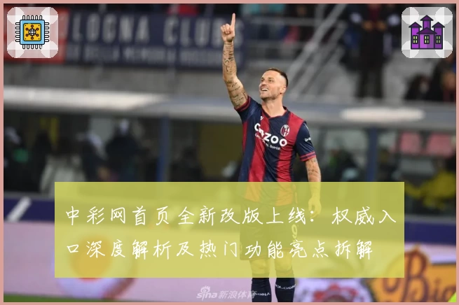 中彩网首页全新改版上线:权威入口深度解析及热门功能亮点拆解