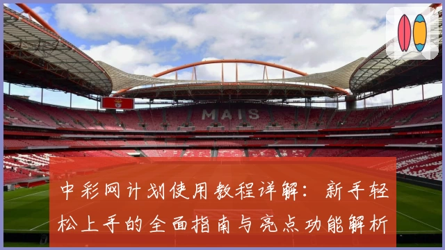 中彩网计划使用教程详解：新手轻松上手的全面指南与亮点功能解析