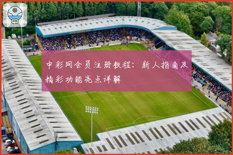 中彩网会员注册教程:新人指南及精彩功能亮点详解