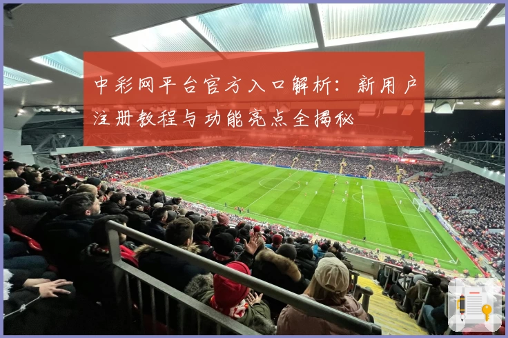 中彩网平台官方入口解析：新用户注册教程与功能亮点全揭秘