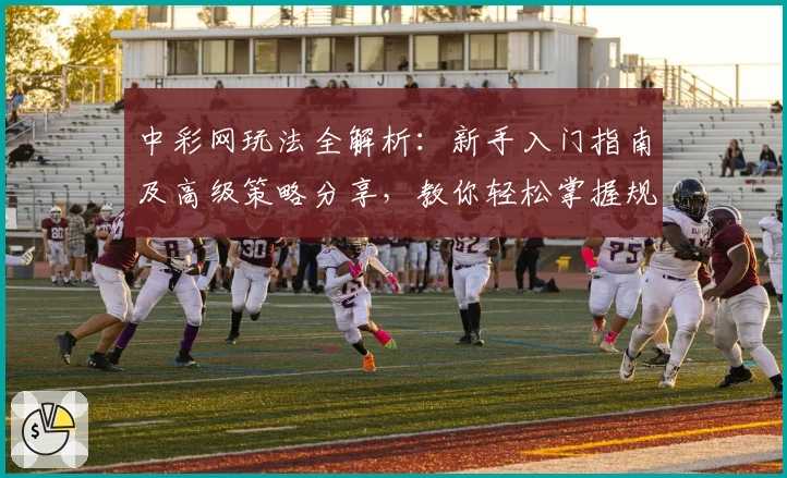 中彩网玩法全解析：新手入门指南及高级策略分享，教你轻松掌握规则与技巧