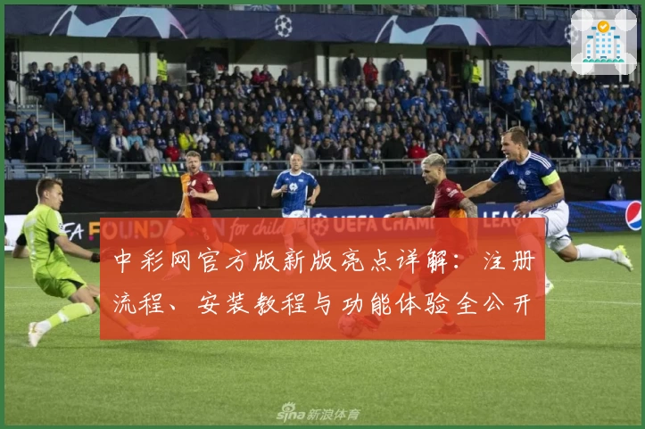 中彩网官方版新版亮点详解：注册流程、安装教程与功能体验全公开