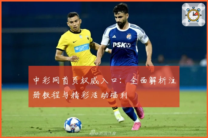 中彩网首页权威入口：全面解析注册教程与精彩活动福利