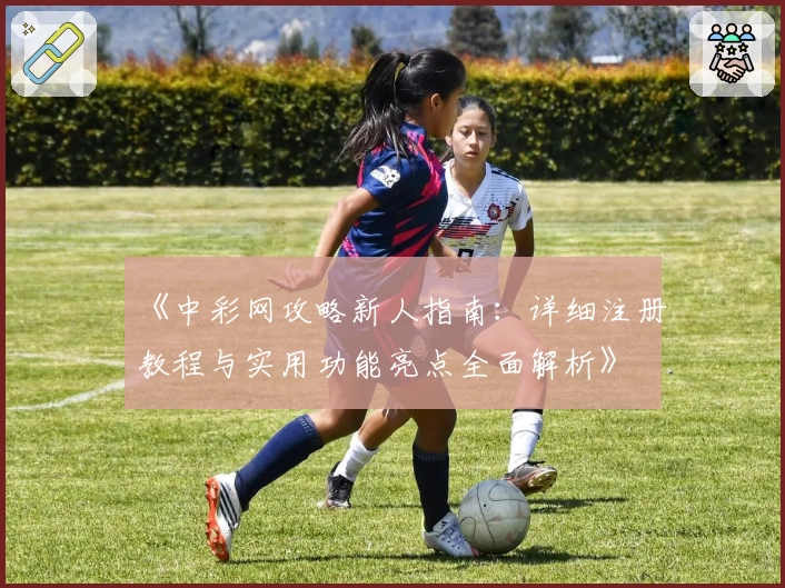 《中彩网攻略新人指南：详细注册教程与实用功能亮点全面解析》