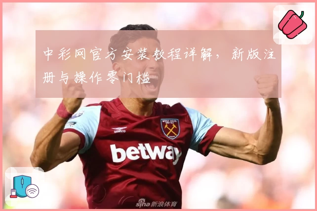 中彩网官方安装教程详解，新版注册与操作零门槛