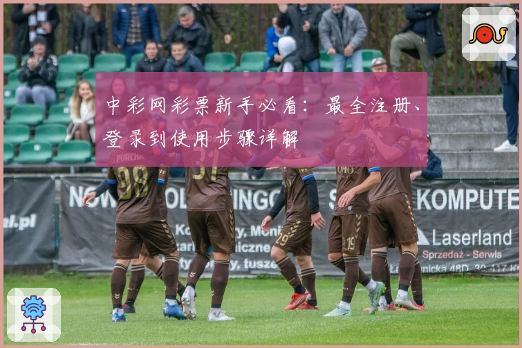中彩网彩票新手必看：最全注册、登录到使用步骤详解