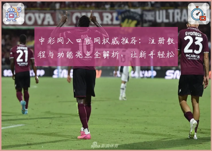 中彩网入口官网权威推荐：注册教程与功能亮点全解析，让新手轻松上手