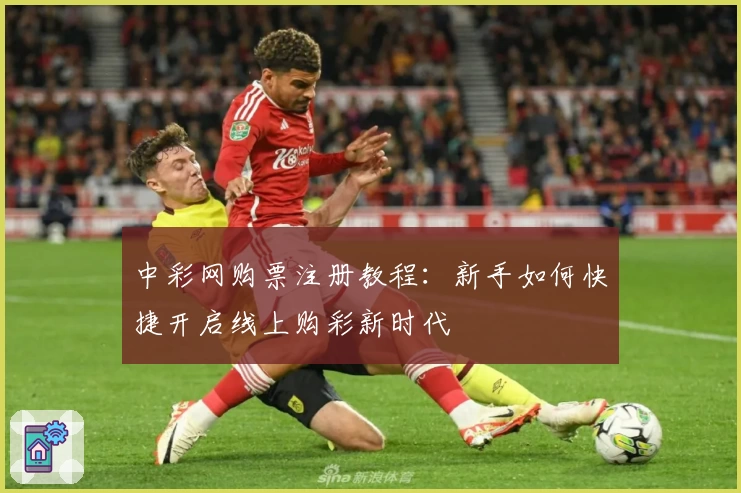中彩网购票注册教程：新手如何快捷开启线上购彩新时代