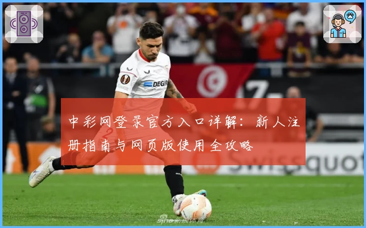 中彩网登录官方入口详解：新人注册指南与网页版使用全攻略