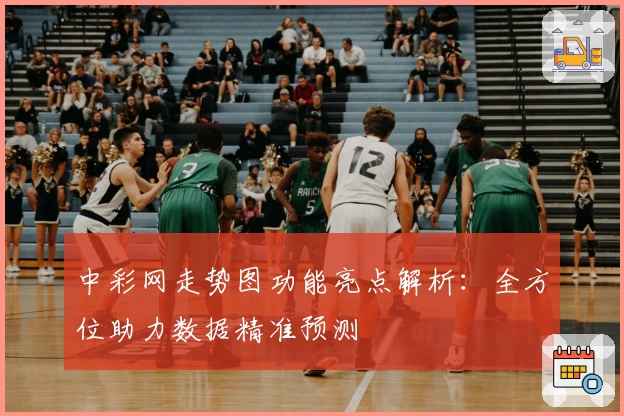 中彩网走势图功能亮点解析：全方位助力数据精准预测