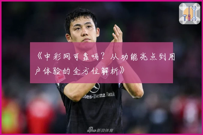 《中彩网可靠吗？从功能亮点到用户体验的全方位解析》